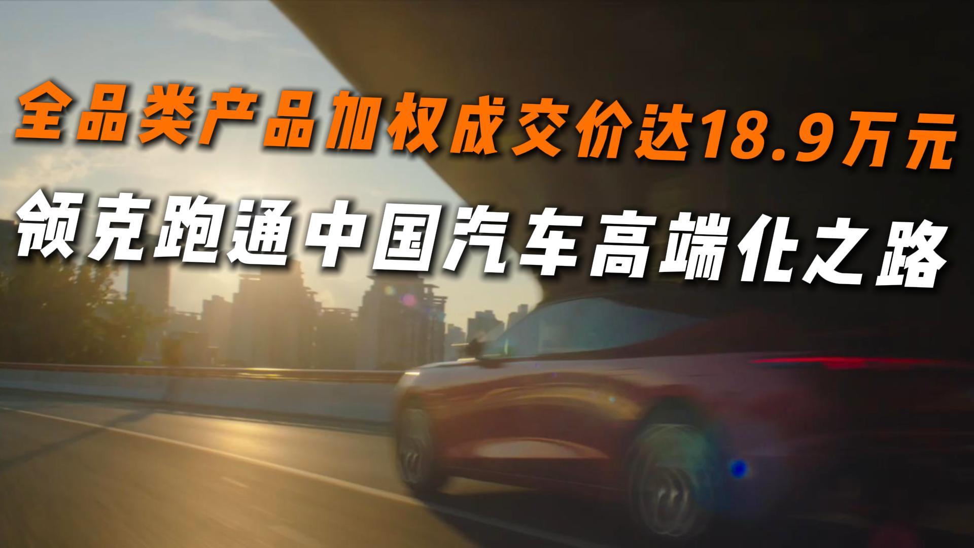 全品类产品加权成交价达18.9万元，领克跑通中国汽车高端化之路