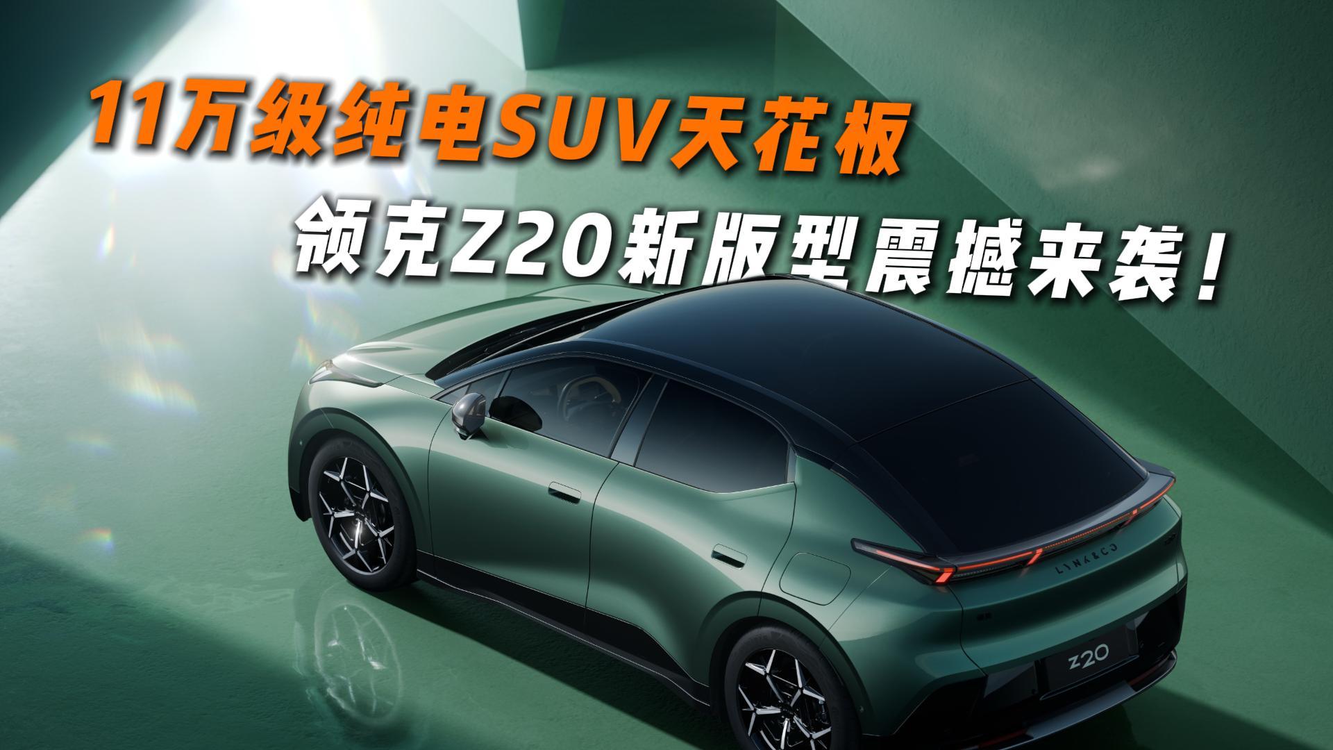 11万级纯电SUV天花板，领克Z20新版型震撼来袭